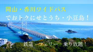 【乗り放題】岡山・香川ワイドパス徹底解説！　小豆島にも格安で！